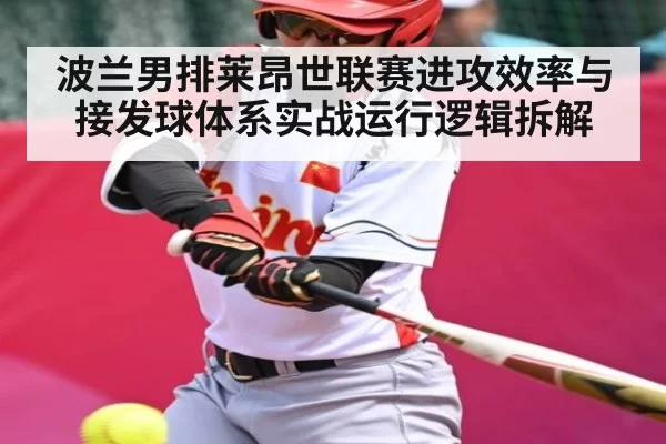 波兰男排莱昂世联赛进攻效率与接发球体系实战运行逻辑拆解